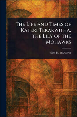 Anson Street Press The Life and Times of Kateri Tekakwitha, the Lily of the Mohawks