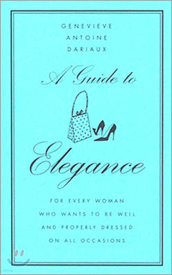 A Guide to Elegance: For Every Woman Who Wants to Be Well and Properly Dressed on All Occasions