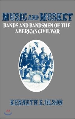 Music and Musket: Bands and Bandsmen of the American Civil War