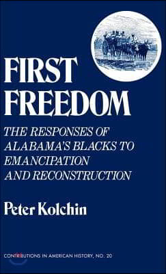 First Freedom: The Responses of Alabama's Blacks to Emancipation and Reconstruction