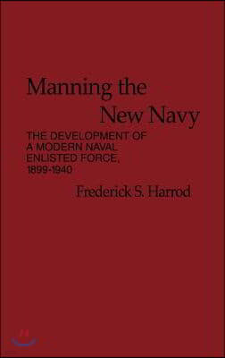 Manning the New Navy: The Development of a Modern Naval Enlisted Force, 1899-1940