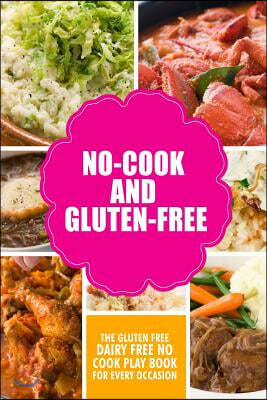 No-Cook and Gluten-Free The Gluten-Free, Dairy Free, No-Cook Playbook for Every Occasion: Looking for a heallther way of living with gluten-free meal