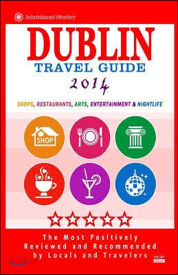 Dublin Travel Guide 2014: Shops, Restaurants, Arts, Entertainment and Nightlife in Dublin, Ireland (City Travel Guide 2014)