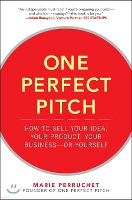 One Perfect Pitch: How to Sell Your Idea, Your Product, Your Business-or Yourself