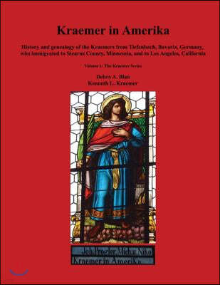 Kraemer in Amerika: History and genealogy of the Kraemers from Tiefenbach, Bavaria, Germany, who immigrated to Stearns County, Minnesota,