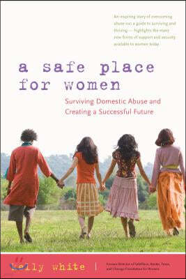 A Safe Place for Women: How to Survive Domestic Abuse and Create a Successful Future