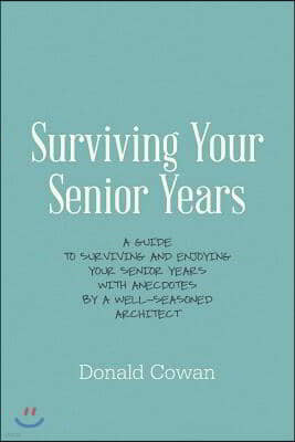 Surviving Your Senior Years: A Guide to Surviving and Enjoying Your Senior Years with Anecdotes by a Well-Seasoned Architect