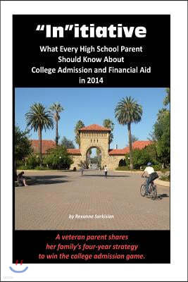 "In"itiative: What Every High School Parent Should Know About College Admission and Financial Aid in 2014: A veteran parent shares h