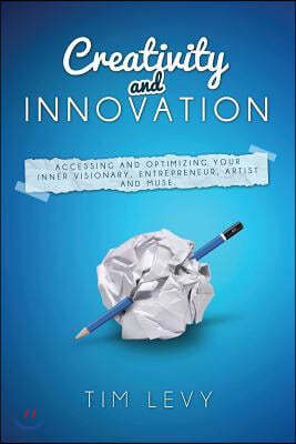 Creativity and Innovation: Accessing and Optimizing Your Inner Visionary, Entrepreneur, Artist and Muse.