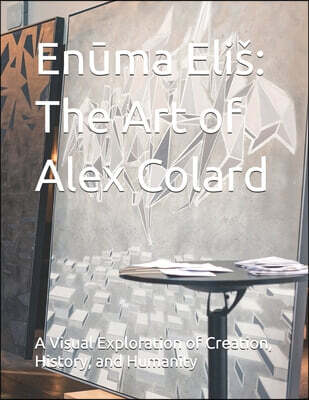 Enūma Elis: The Art of Alex Colard: A Visual Exploration of Creation, History, and Humanity