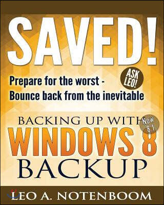 Saved! Backing Up With Windows 8 Backup: Prepare for the worst - Bounce back from the inevitable