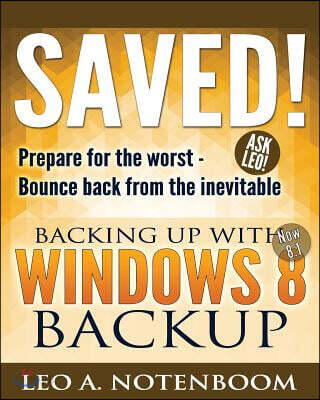 Saved! Backing Up With Windows 8 Backup: Prepare for the worst - Bounce back from the inevitable