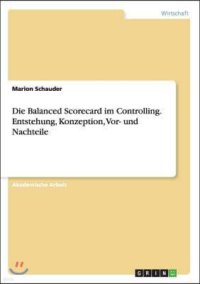 Die Balanced Scorecard im Controlling. Entstehung, Konzeption, Vor- und Nachteile