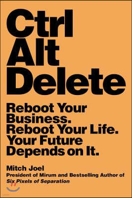 Ctrl Alt Delete: Reboot Your Business. Reboot Your Life. Your Future Depends on It.