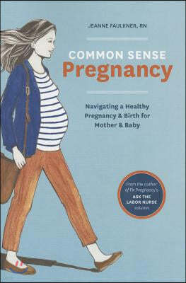 Common Sense Pregnancy: Navigating a Healthy Pregnancy and Birth for Mother and Baby