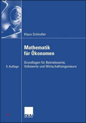 Mathematik Fur Okonomen: Grundlagen Fur Betriebswirte, Volkswirte Und Wirtschaftsingenieure