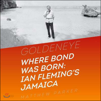 Goldeneye: Where Bond Was Born: Ian Fleming's Jamaica