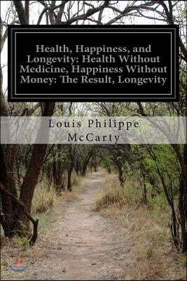 Health, Happiness, and Longevity: Health Without Medicine, Happiness Without Money: The Result, Longevity