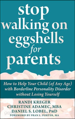Stop Walking on Eggshells for Parents: How to Help Your Child (of Any Age) with Borderline Personality Disorder without Losing Yourself