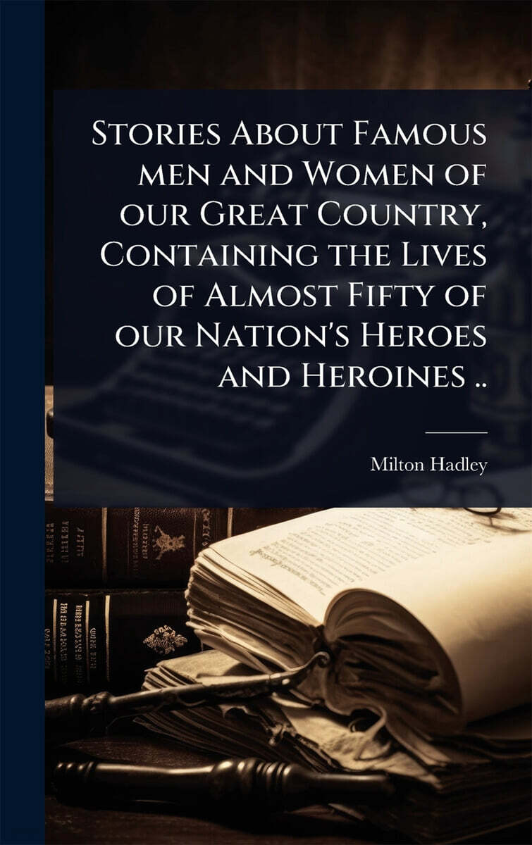 Stories About Famous men and Women of our Great Country, Containing the Lives of Almost Fifty of our Nation's Heroes and Heroines ..