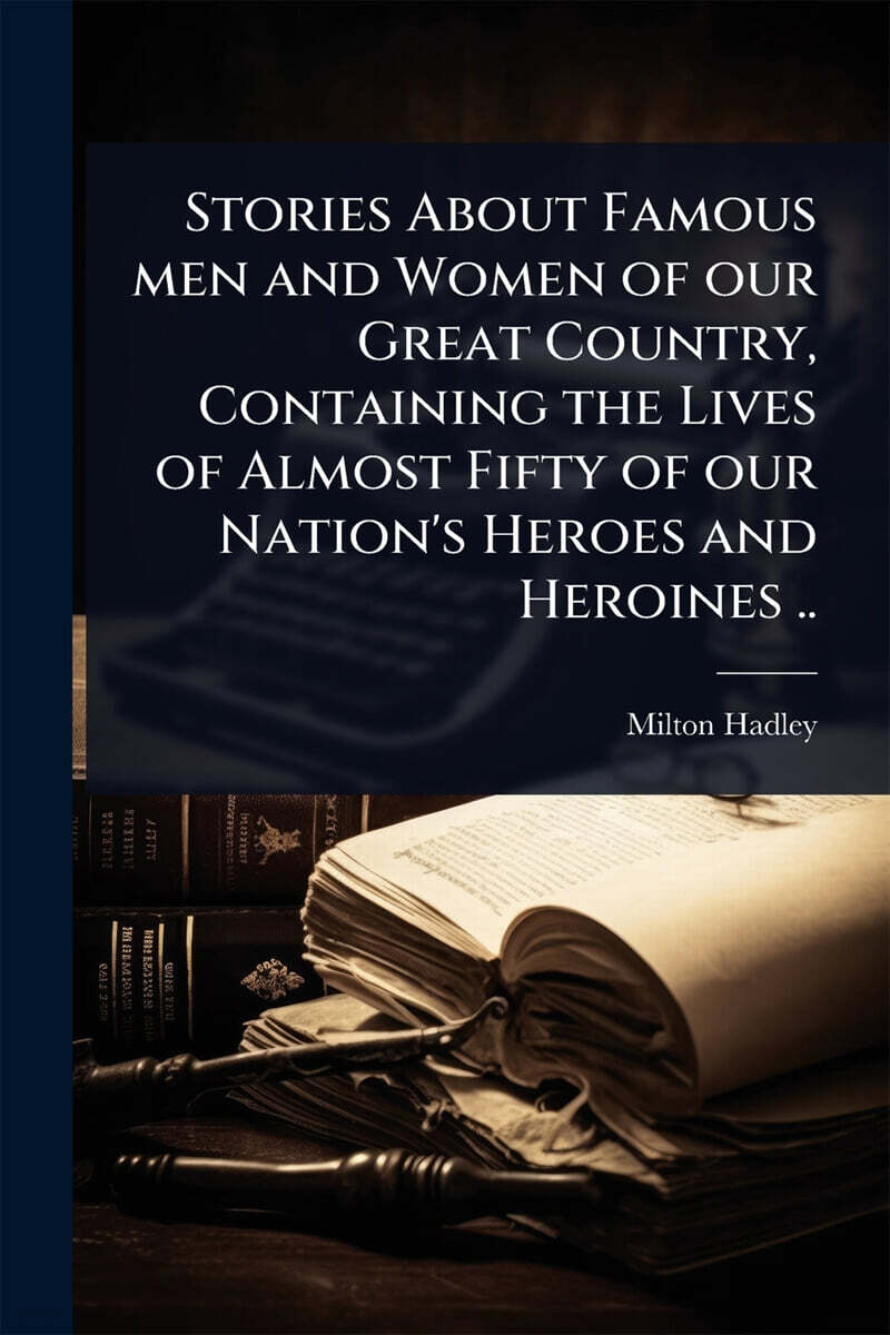 Stories About Famous men and Women of our Great Country, Containing the Lives of Almost Fifty of our Nation's Heroes and Heroines ..