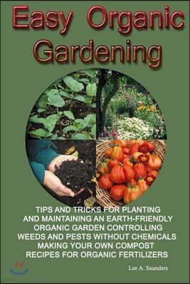 Easy Organic Gardening: Tips and Tricks for Planting and Maintaining an Earth-Friendly Organic Garden Controlling Weeds and Pests Without Chem