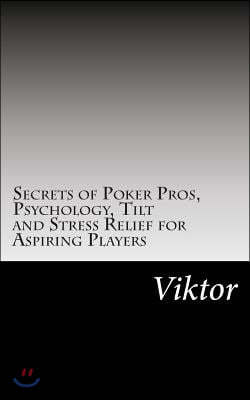 Secrets of Poker Pros, Psychology, Tilt and Stress Relief for Aspiring Players