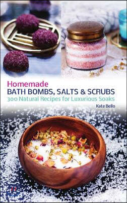 Homemade Bath Bombs, Salts and Scrubs: 300 Natural Recipes for Luxurious Soaks