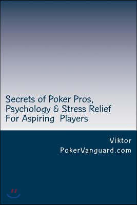 Secrets of Poker Pros, Psychology & Stress Relief for Aspiring Poker Players: Features a Primer on Psychology and fast stress relief for poker players