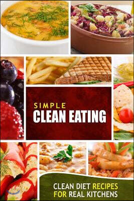 Simple Clean Eating: Clean Diet Recipes for Real Kitchens