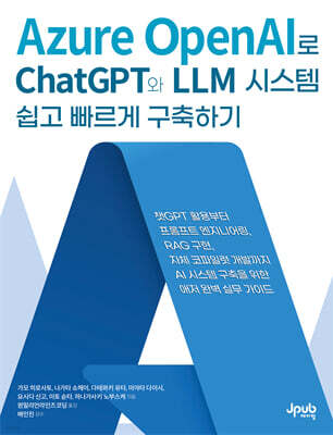 Azure OpenAI로 ChatGPT와 LLM 시스템 쉽고 빠르게 구축하기 : 챗GPT 활용부터 프롬프트 엔지니어링, RAG 구현, 자체 코파일럿 개발까지 AI 시스템 구축을 위한 애저 완벽 실무 가이드