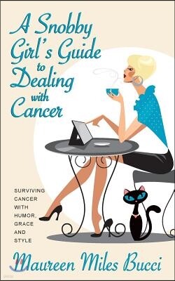 A Snobby Girl's Guide to Dealing with Cancer: Surviving Cancer with Humor, Grace and Style