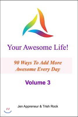 Your Awesome Life! Volume 3: 90 Ways To Add MORE Awesome Every Day