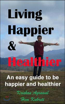 Living Happier and Healthier: An easy guide to be happier and healthier