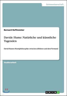 Davide Hume: Naturliche und kunstliche Tugenden: David Humes Moralphilosophie zwischen Affekten und dem Verstand