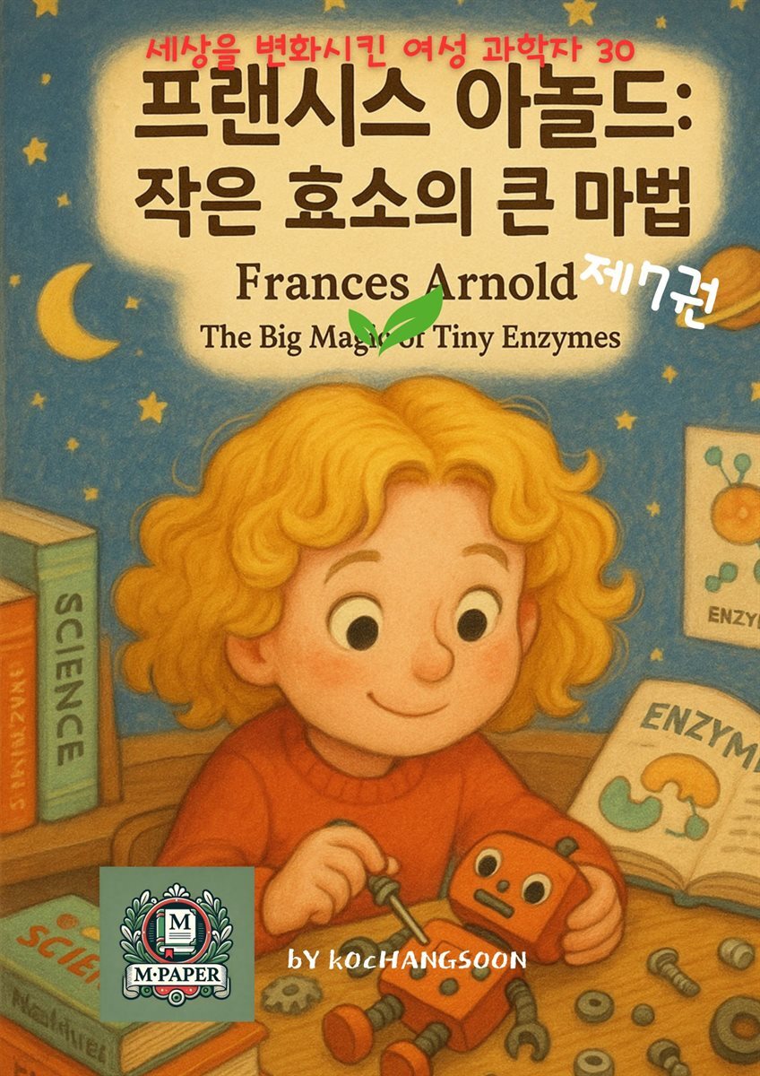 세상을 변화시킨 여성 과학자 30인  제 7권 프랜시스 아놀드: 작은 효소의 큰 마법 Frances Arnold: The Big Magic of Tiny