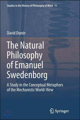 The Natural Philosophy of Emanuel Swedenborg: A Study in the Conceptual Metaphors of the Mechanistic World-View