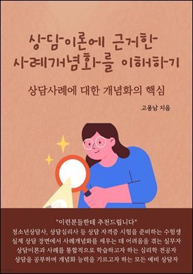 상담이론에 근거한 사례개념화를 이해하기 : 상담사례에 대한 개념화의 핵심
