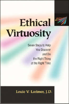 Ethical Virtuosity: Seven Steps to Help You Discover and Do the Right Thing at the Right Time