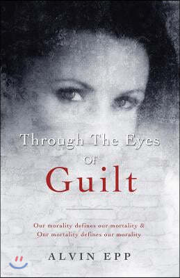 Through the Eyes of Guilt: Motivation of Life " Through the Eyes of Guilt---- Our Morality Defines Our Mortality and Our Mortality Defines Our Mo