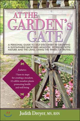 At the Garden's Gate: A Personal Guide to Self-Discovery in Growing a Sustainable Backyard Meadow, Working with Nature and the Land, Living