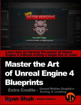 Master the Art of Unreal Engine 4 - Blueprints - Extra Credits (Saving & Loading + Unreal Motion Graphics!): Multiple Mini-Projects to Boost your Unre