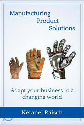 Manufacturing, Product, Solutions: : Adapt Your Business to a Changing World