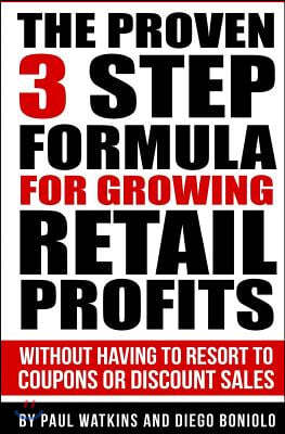 The Proven 3 Step Formula For Growing Retail Profits: Without having to resort to coupons or discount sales