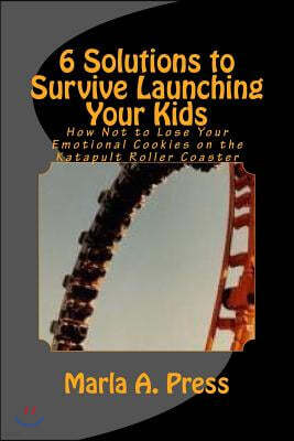 6 Solutions to Survive Launching Your Kids: How Not to Lose Your Emotional Cookies on the Katapult Roller Coaster