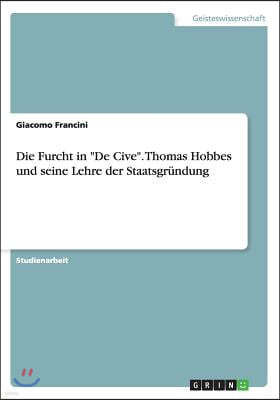 Die Furcht in "De Cive". Thomas Hobbes und seine Lehre der Staatsgrundung