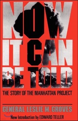 Now It Can Be Told: The Story of the Manhatten Project