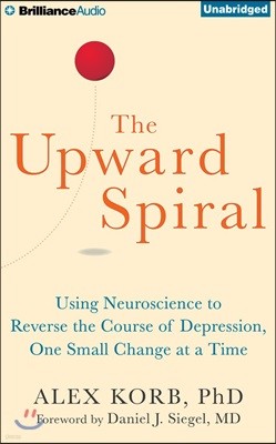 The Upward Spiral: Using Neuroscience to Reverse the Course of Depression, One Small Change at a Time