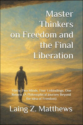 Esther's Press Master Thinkers on Freedom and the Final Liberation: Thirty-Two Minds. Four Unbindings. One Return. (A Philosophical Journey Beyond the Idea of Freedo