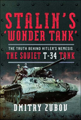 Stalin's 'Wonder Tank': The Truth Behind Hitler's Nemesis, the Soviet T-34 Tank